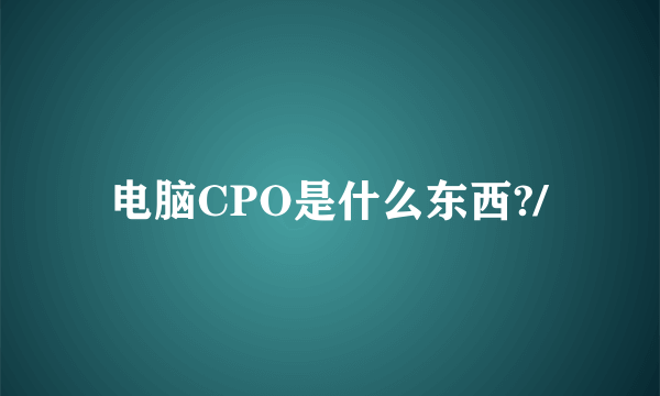 电脑CPO是什么东西?/