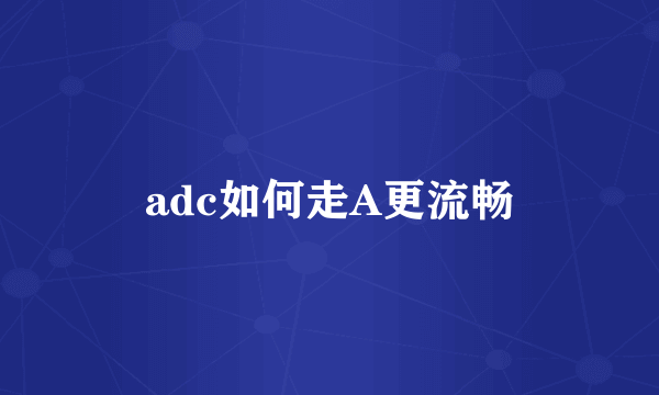 adc如何走A更流畅