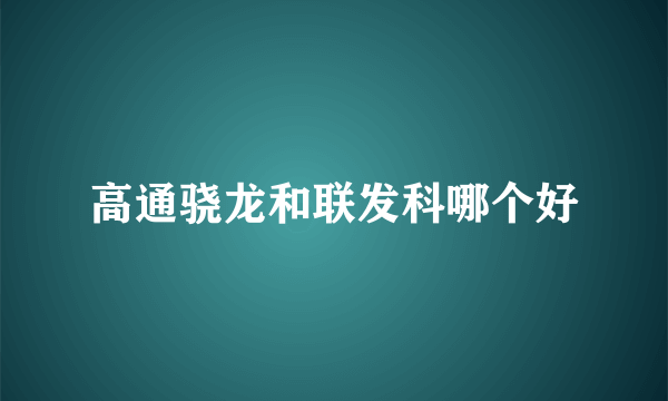 高通骁龙和联发科哪个好