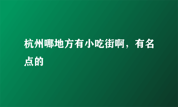 杭州哪地方有小吃街啊，有名点的