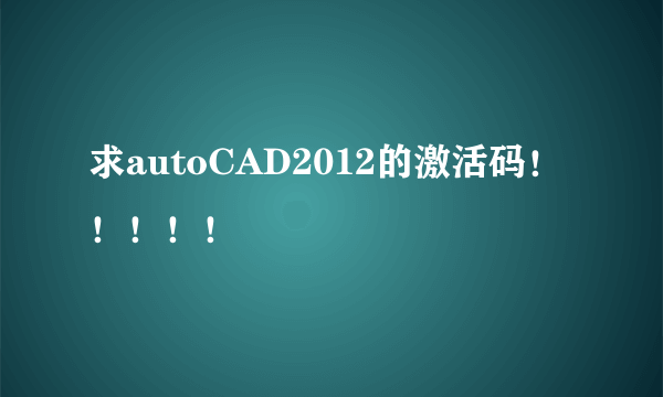 求autoCAD2012的激活码！！！！！