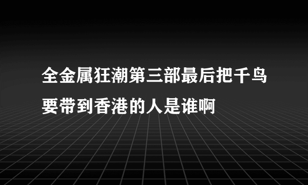 全金属狂潮第三部最后把千鸟要带到香港的人是谁啊