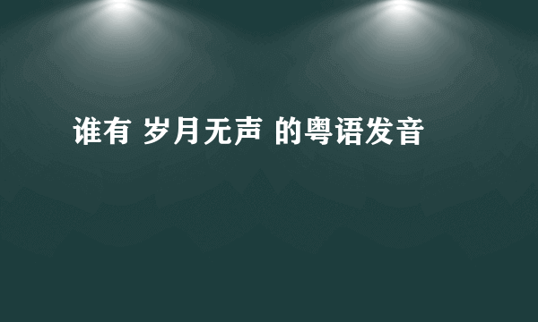 谁有 岁月无声 的粤语发音