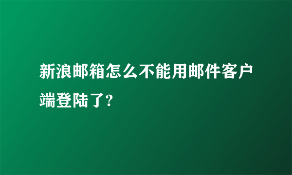 新浪邮箱怎么不能用邮件客户端登陆了?