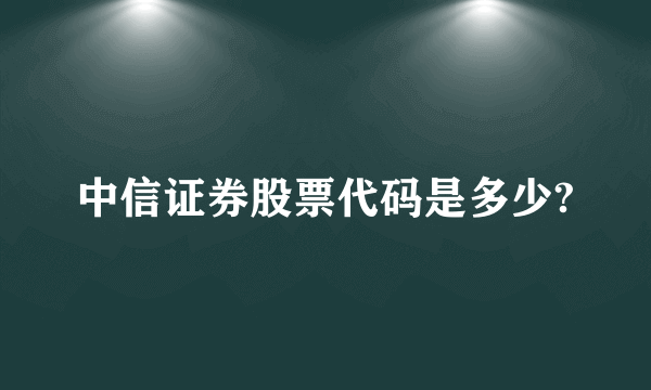 中信证券股票代码是多少?