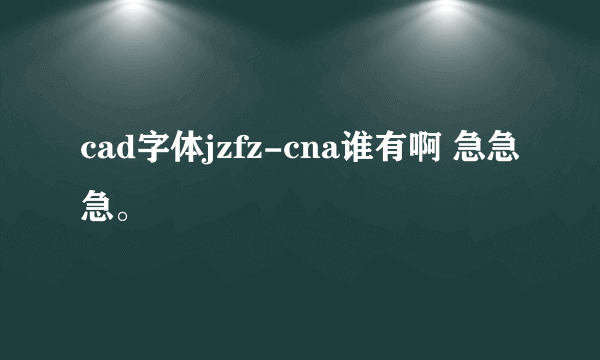 cad字体jzfz-cna谁有啊 急急急。