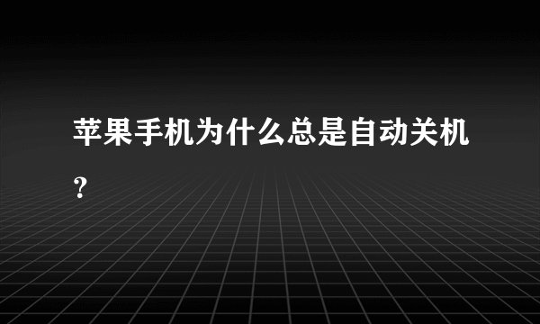 苹果手机为什么总是自动关机？