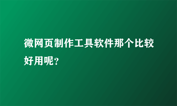 微网页制作工具软件那个比较好用呢？