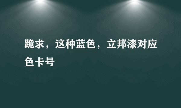 跪求，这种蓝色，立邦漆对应色卡号