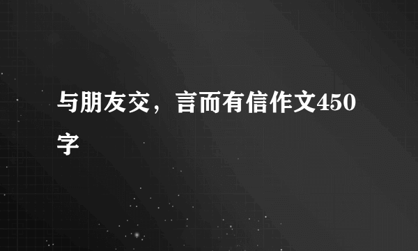 与朋友交，言而有信作文450字