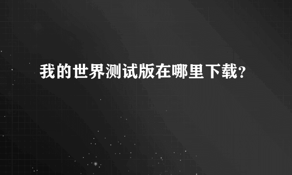 我的世界测试版在哪里下载？