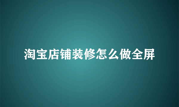 淘宝店铺装修怎么做全屏