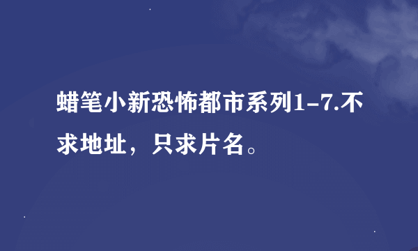 蜡笔小新恐怖都市系列1-7.不求地址，只求片名。