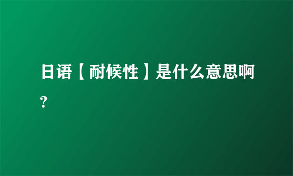 日语【耐候性】是什么意思啊？