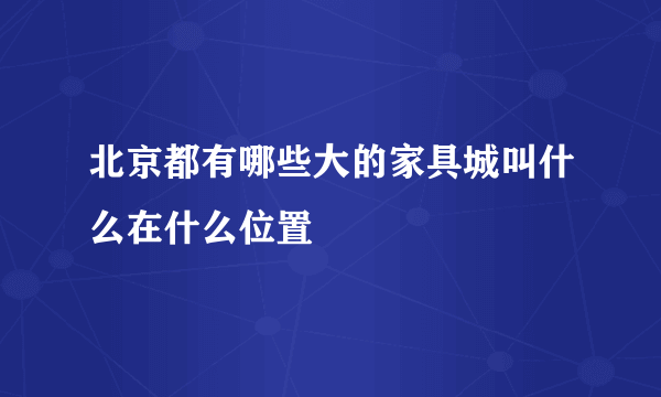 北京都有哪些大的家具城叫什么在什么位置