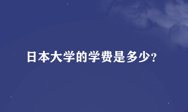 日本大学的学费是多少？