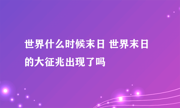 世界什么时候末日 世界末日的大征兆出现了吗