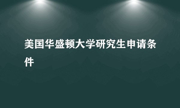 美国华盛顿大学研究生申请条件