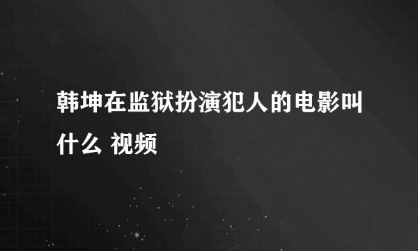 韩坤在监狱扮演犯人的电影叫什么 视频