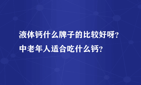 液体钙什么牌子的比较好呀？中老年人适合吃什么钙？