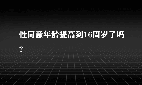 性同意年龄提高到16周岁了吗？