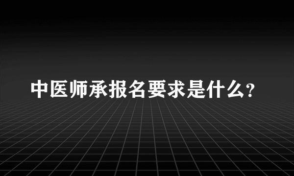 中医师承报名要求是什么？