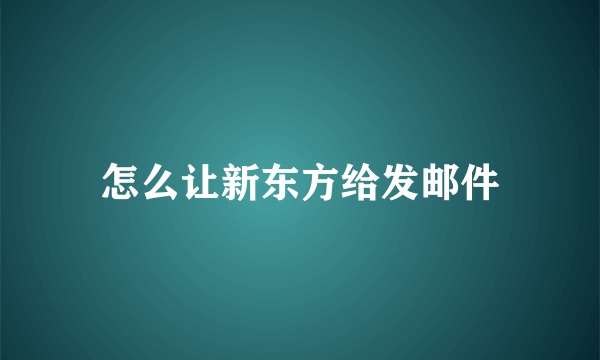 怎么让新东方给发邮件