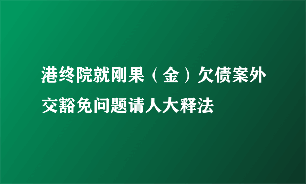 港终院就刚果（金）欠债案外交豁免问题请人大释法