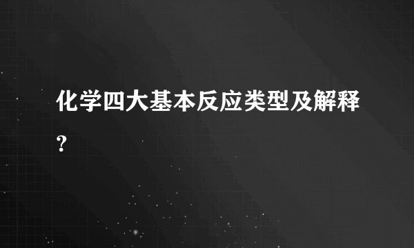 化学四大基本反应类型及解释？