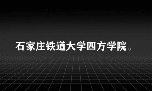 石家庄铁道大学四方学院。