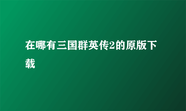 在哪有三国群英传2的原版下载