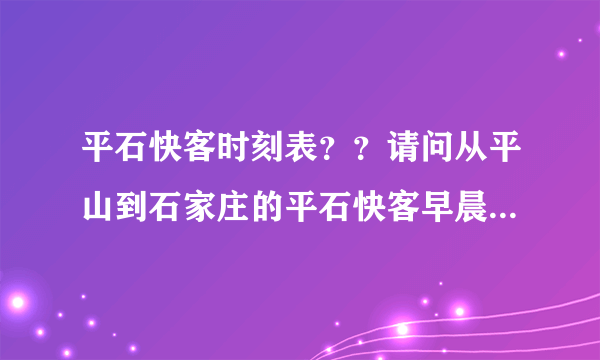 平石快客时刻表？？请问从平山到石家庄的平石快客早晨最早几点发车？