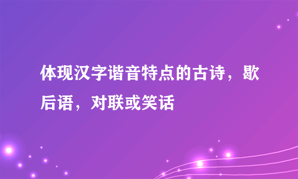 体现汉字谐音特点的古诗，歇后语，对联或笑话