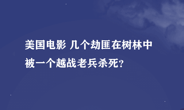 美国电影 几个劫匪在树林中被一个越战老兵杀死？