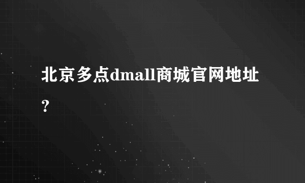 北京多点dmall商城官网地址？