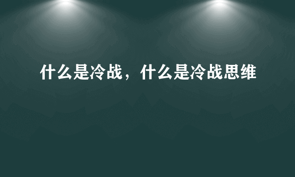 什么是冷战，什么是冷战思维