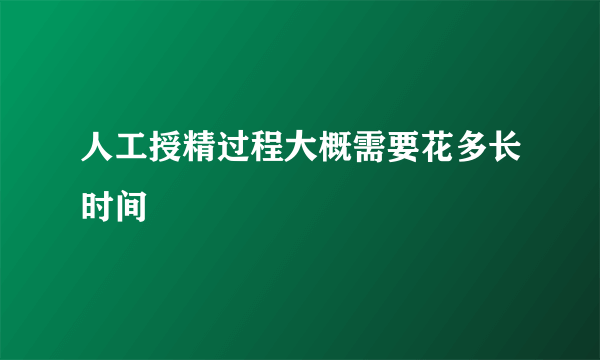 人工授精过程大概需要花多长时间