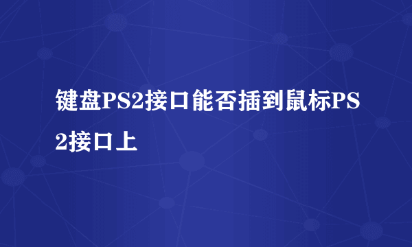 键盘PS2接口能否插到鼠标PS2接口上