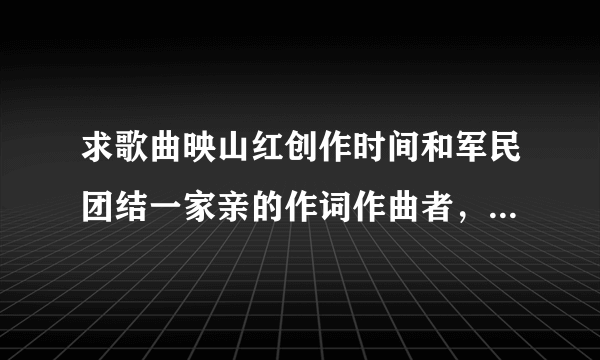 求歌曲映山红创作时间和军民团结一家亲的作词作曲者，创作时间以及背景