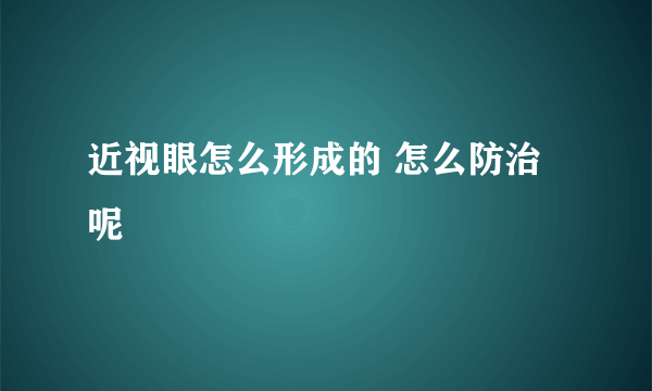 近视眼怎么形成的 怎么防治呢