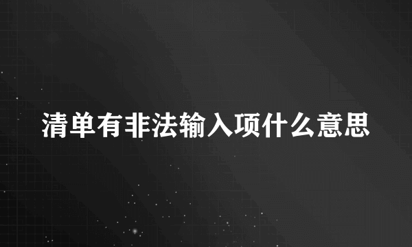 清单有非法输入项什么意思