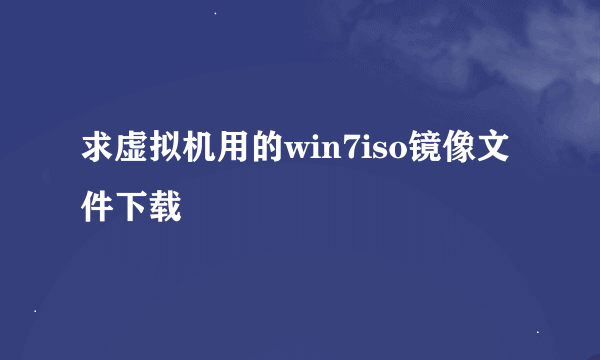 求虚拟机用的win7iso镜像文件下载