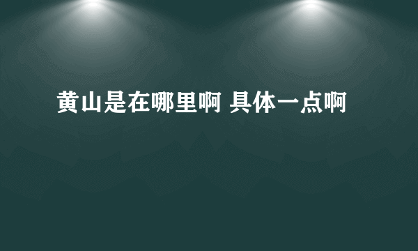 黄山是在哪里啊 具体一点啊