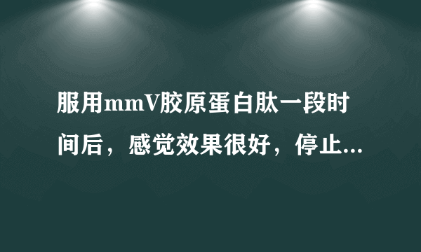 服用mmV胶原蛋白肽一段时间后，感觉效果很好，停止服用后会反弹吗?