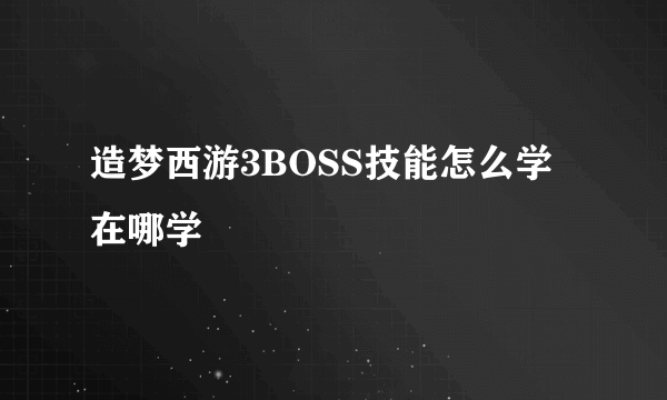 造梦西游3BOSS技能怎么学 在哪学