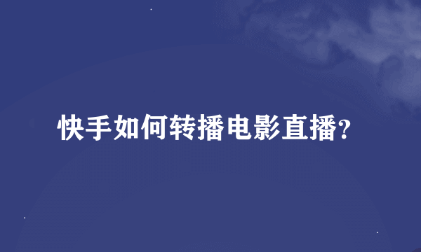 快手如何转播电影直播？