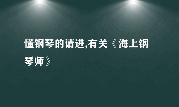 懂钢琴的请进,有关《海上钢琴师》