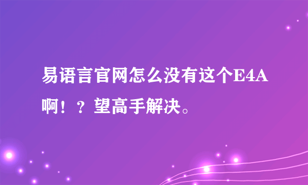 易语言官网怎么没有这个E4A啊！？望高手解决。