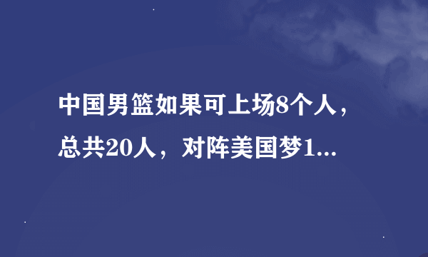 中国男篮如果可上场8个人，总共20人，对阵美国梦12队上场5人，一共12人