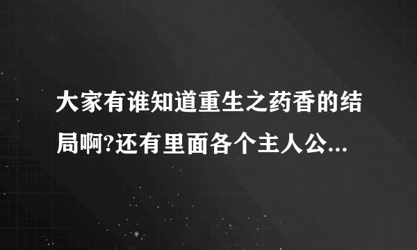 大家有谁知道重生之药香的结局啊?还有里面各个主人公和几个重要配角的结局？